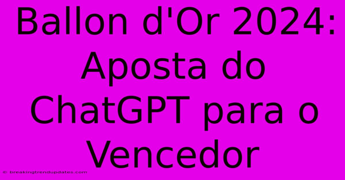 Ballon D'Or 2024: Aposta Do ChatGPT Para O Vencedor