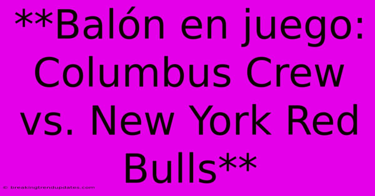 **Balón En Juego: Columbus Crew Vs. New York Red Bulls**