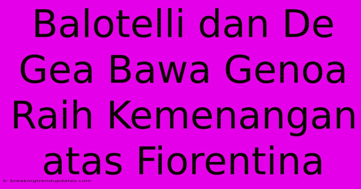 Balotelli Dan De Gea Bawa Genoa Raih Kemenangan Atas Fiorentina Balotelli Dan De Gea Bawa Genoa Raih Kemenangan Atas Fiorentina