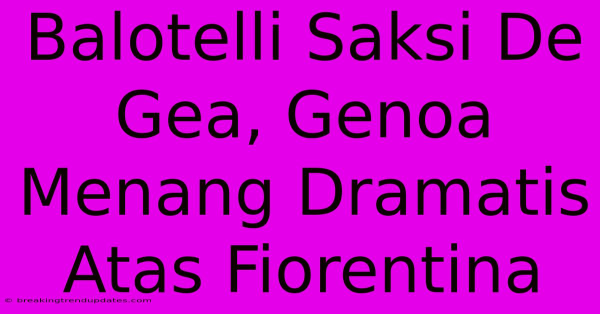Balotelli Saksi De Gea, Genoa Menang Dramatis Atas Fiorentina