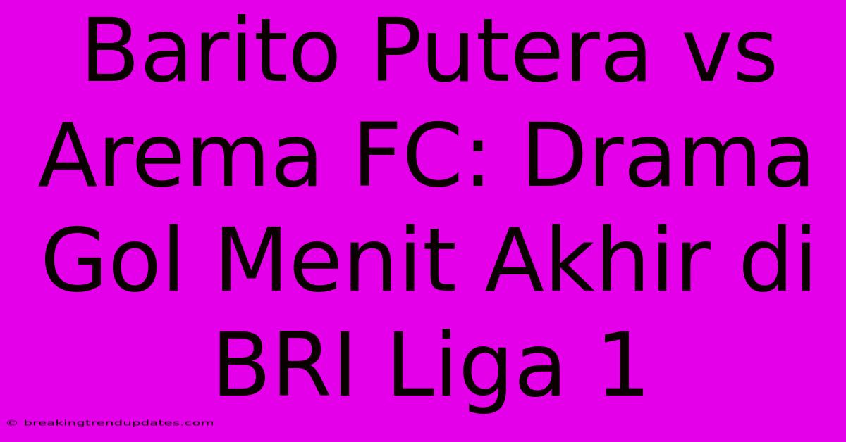Barito Putera Vs Arema FC: Drama Gol Menit Akhir Di BRI Liga 1 Barito Putera Vs Arema FC: Drama Gol Menit Akhir Di BRI Liga 1