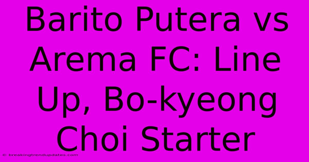 Barito Putera Vs Arema FC: Line Up, Bo-kyeong Choi Starter Barito Putera Vs Arema FC: Line Up, Bo-kyeong Choi Starter