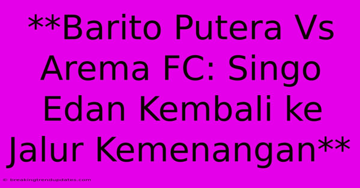 **Barito Putera Vs Arema FC: Singo Edan Kembali Ke Jalur Kemenangan** **Barito Putera Vs Arema FC: Singo Edan Kembali Ke Jalur Kemenangan**