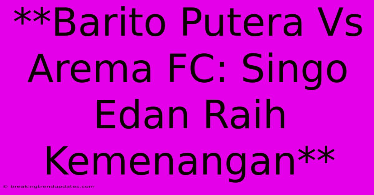 **Barito Putera Vs Arema FC: Singo Edan Raih Kemenangan**