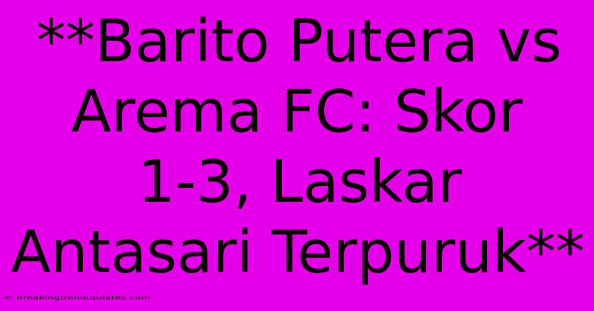 **Barito Putera Vs Arema FC: Skor 1-3, Laskar Antasari Terpuruk** **Barito Putera Vs Arema FC: Skor 1-3, Laskar Antasari Terpuruk**