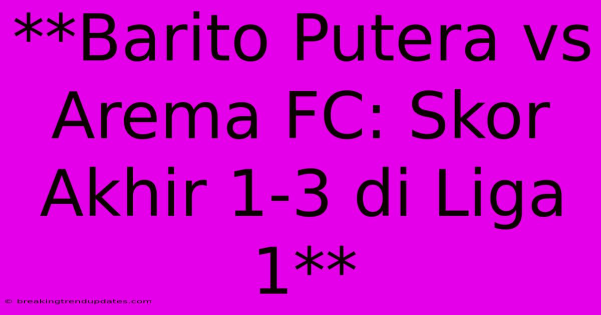 **Barito Putera Vs Arema FC: Skor Akhir 1-3 Di Liga 1** **Barito Putera Vs Arema FC: Skor Akhir 1-3 Di Liga 1**