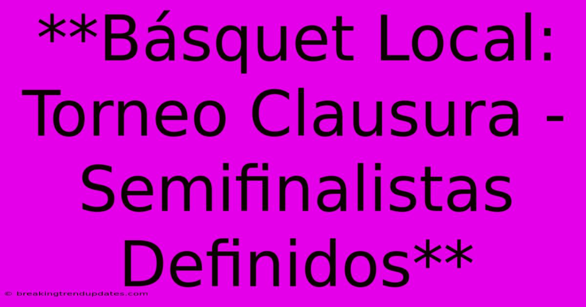**Básquet Local: Torneo Clausura - Semifinalistas Definidos** **Básquet Local: Torneo Clausura - Semifinalistas Definidos**
