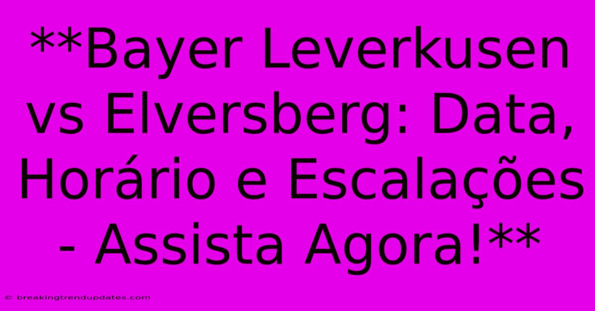 **Bayer Leverkusen Vs Elversberg: Data, Horário E Escalações - Assista Agora!**