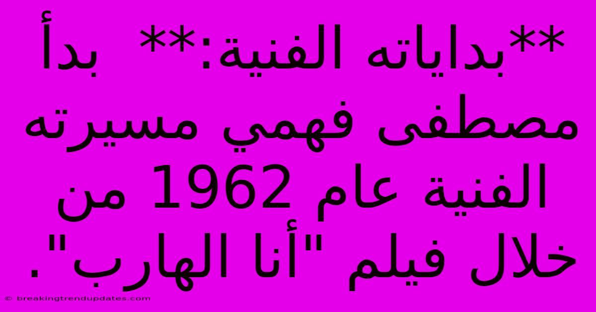 **بداياته الفنية:**  بدأ مصطفى فهمي مسيرته الفنية عام 1962 من خلال فيلم 
