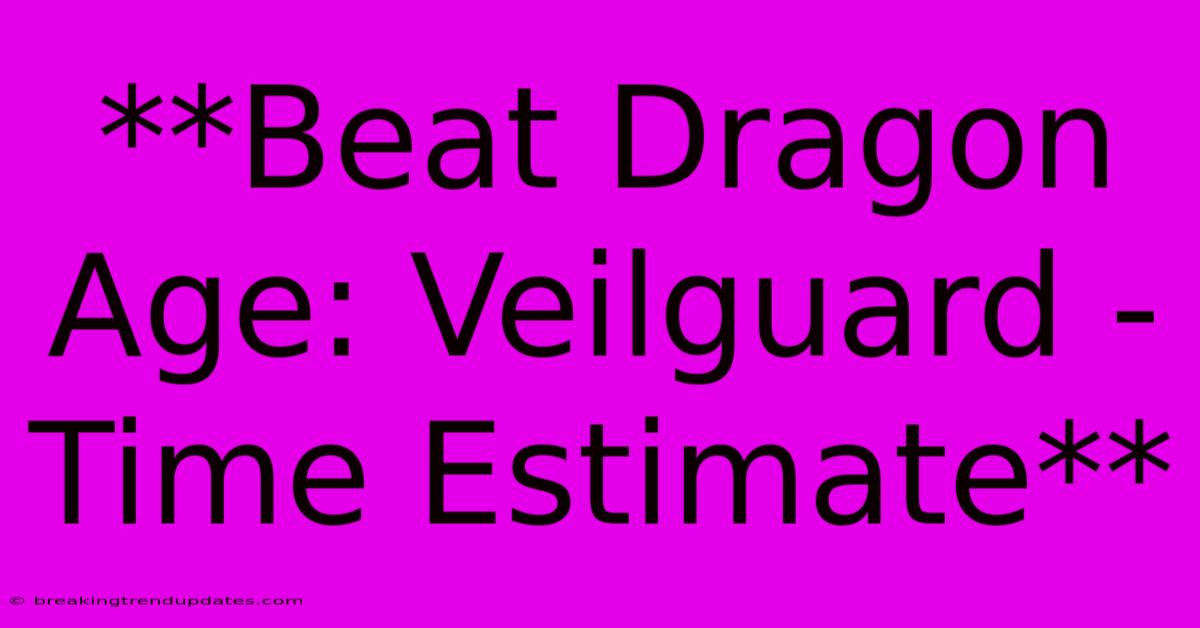 **Beat Dragon Age: Veilguard - Time Estimate**
