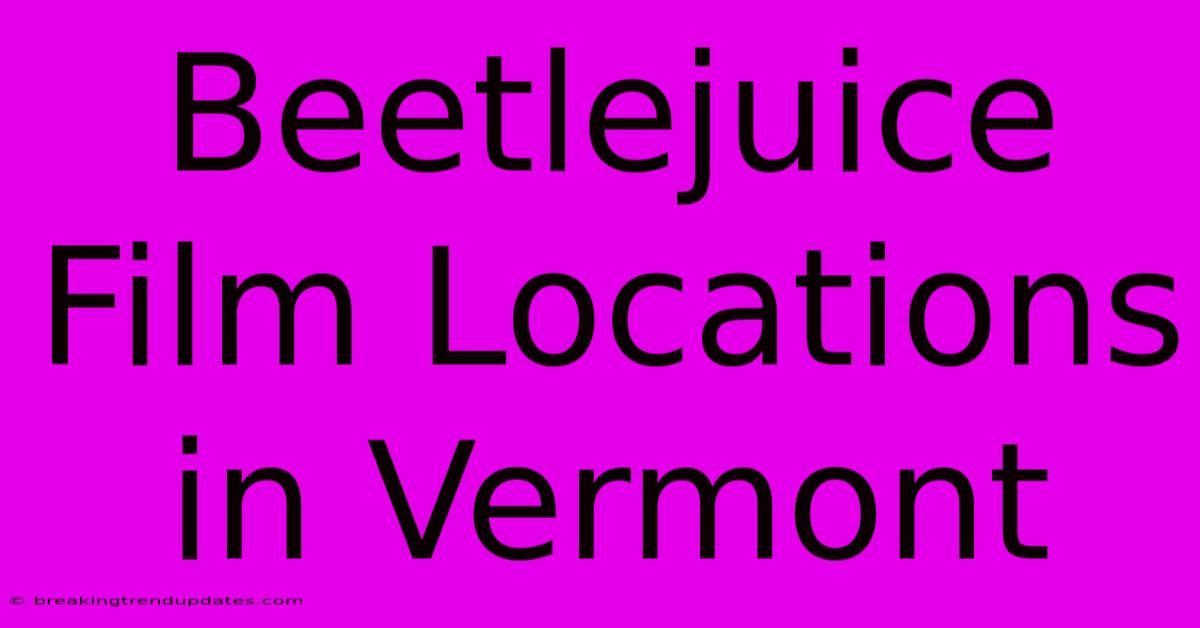 Beetlejuice Film Locations In Vermont Beetlejuice Film Locations In Vermont