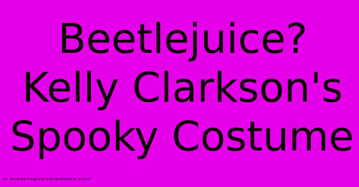 Beetlejuice? Kelly Clarkson's Spooky Costume Beetlejuice? Kelly Clarkson's Spooky Costume