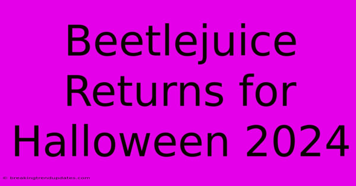 Beetlejuice Returns For Halloween 2024 Beetlejuice Returns For Halloween 2024
