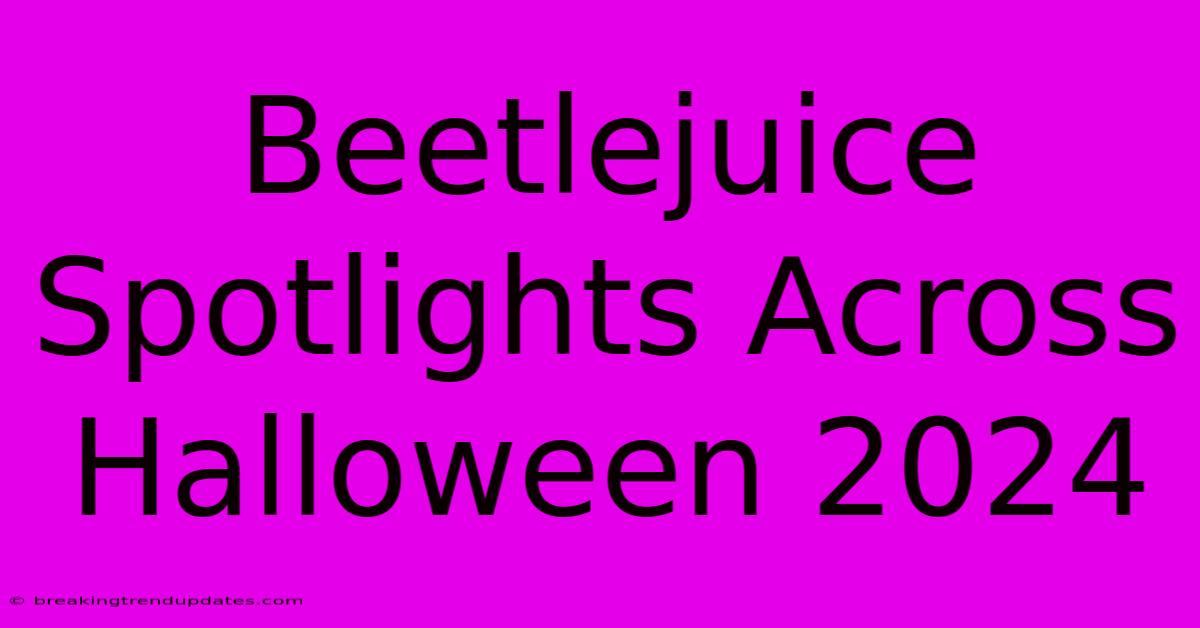 Beetlejuice Spotlights Across Halloween 2024 Beetlejuice Spotlights Across Halloween 2024