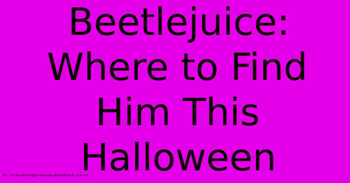 Beetlejuice: Where To Find Him This Halloween Beetlejuice: Where To Find Him This Halloween