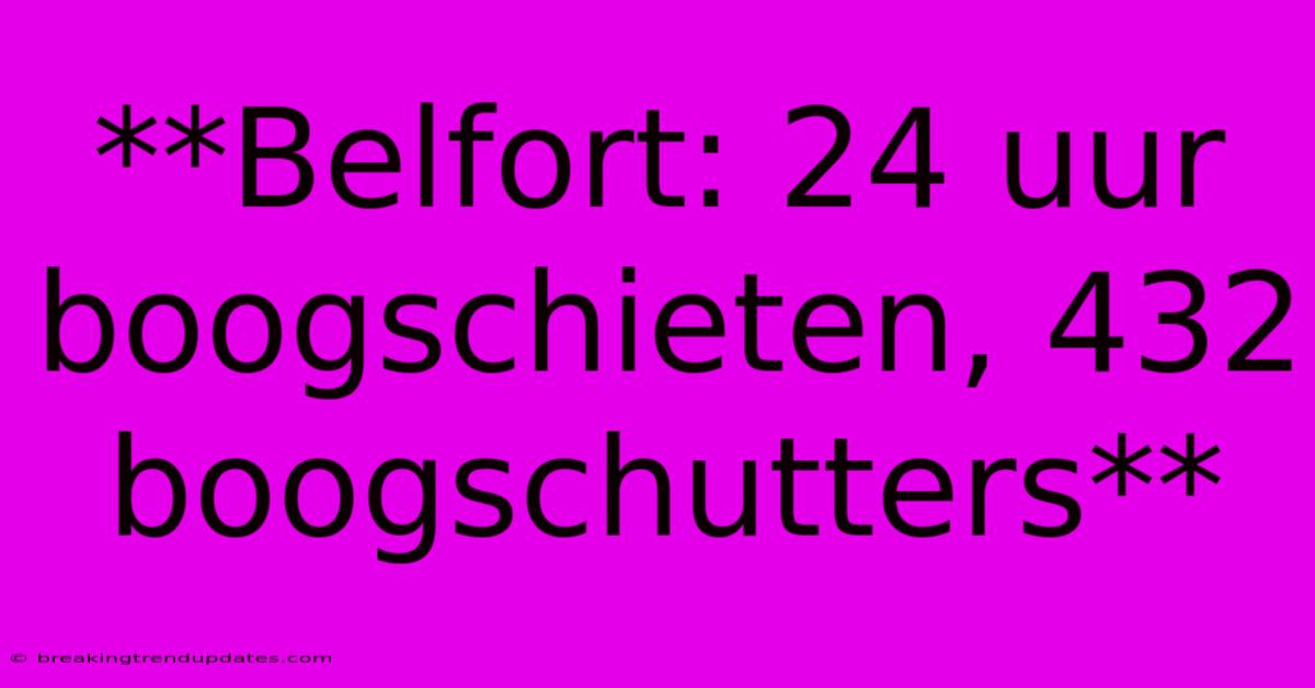 **Belfort: 24 Uur Boogschieten, 432 Boogschutters**