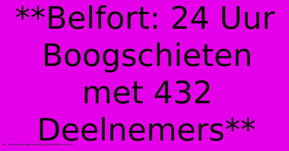 **Belfort: 24 Uur Boogschieten Met 432 Deelnemers**