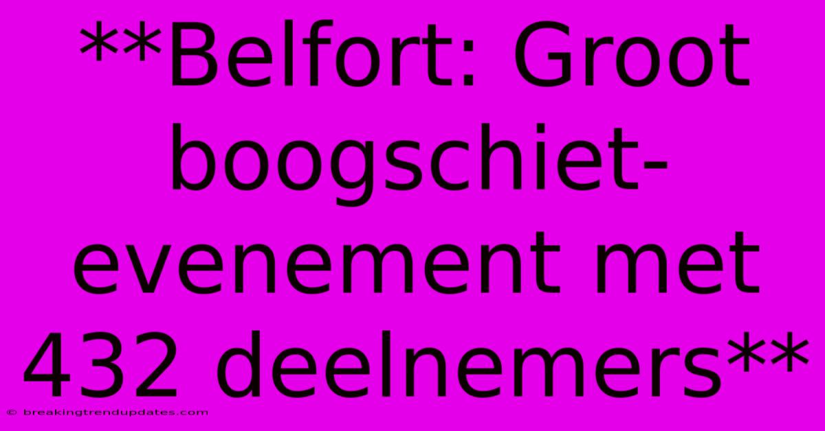 **Belfort: Groot Boogschiet-evenement Met 432 Deelnemers** 