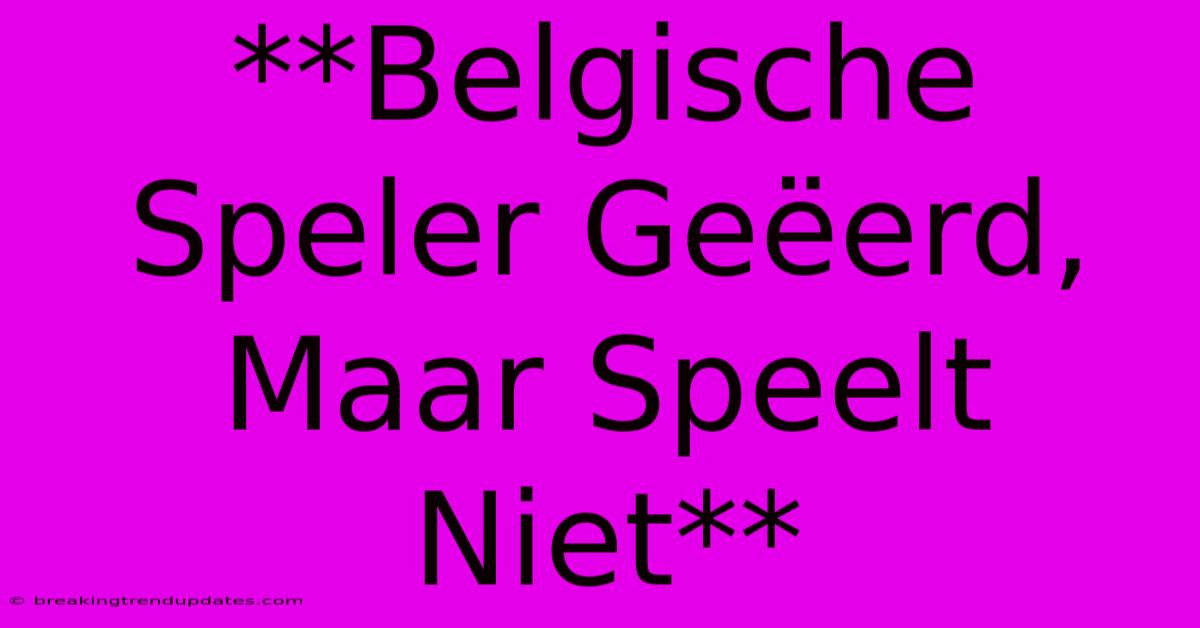 **Belgische Speler Geëerd, Maar Speelt Niet** **Belgische Speler Geëerd, Maar Speelt Niet**