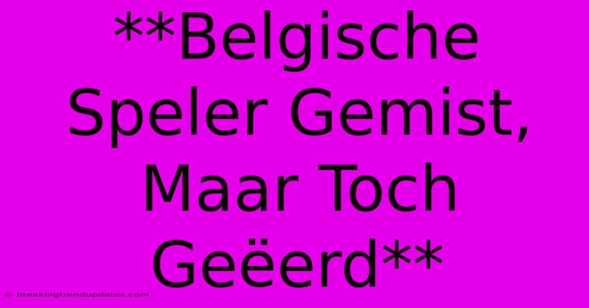 **Belgische Speler Gemist, Maar Toch Geëerd** **Belgische Speler Gemist, Maar Toch Geëerd**