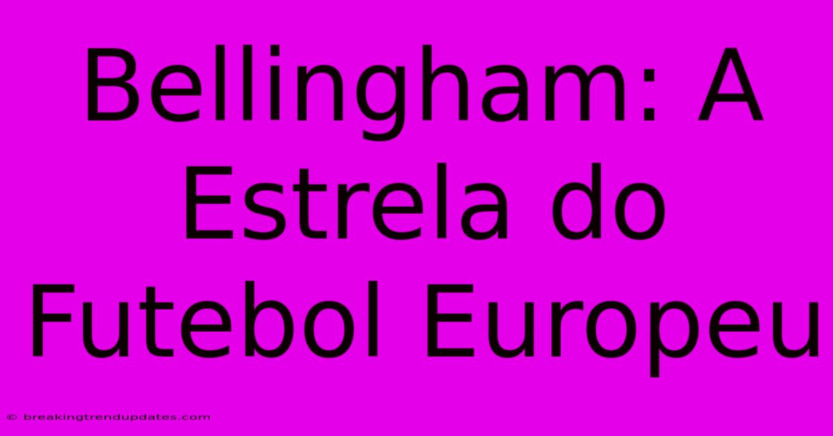 Bellingham: A Estrela Do Futebol Europeu