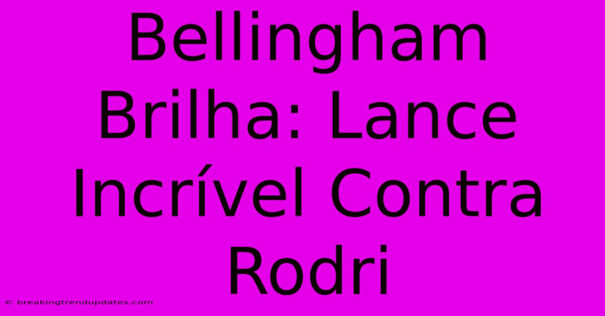 Bellingham Brilha: Lance Incrível Contra Rodri