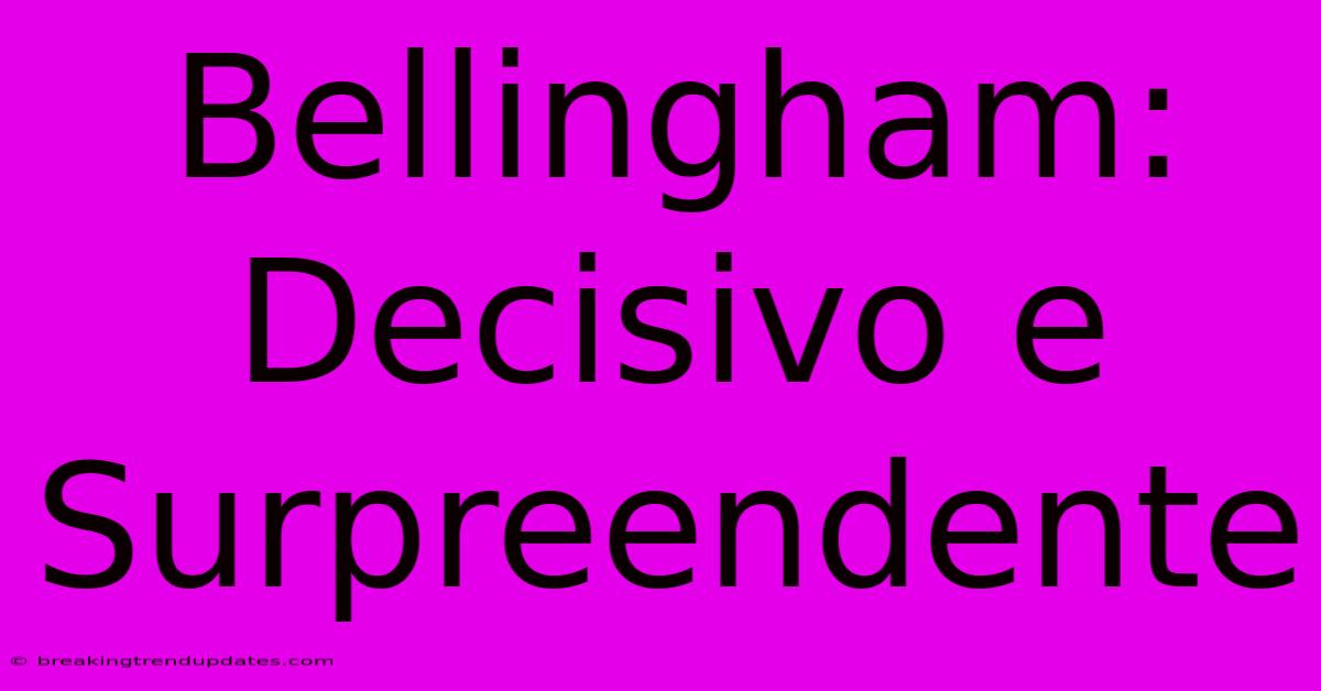 Bellingham: Decisivo E Surpreendente