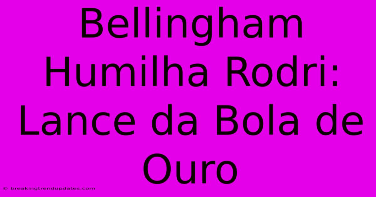 Bellingham Humilha Rodri: Lance Da Bola De Ouro