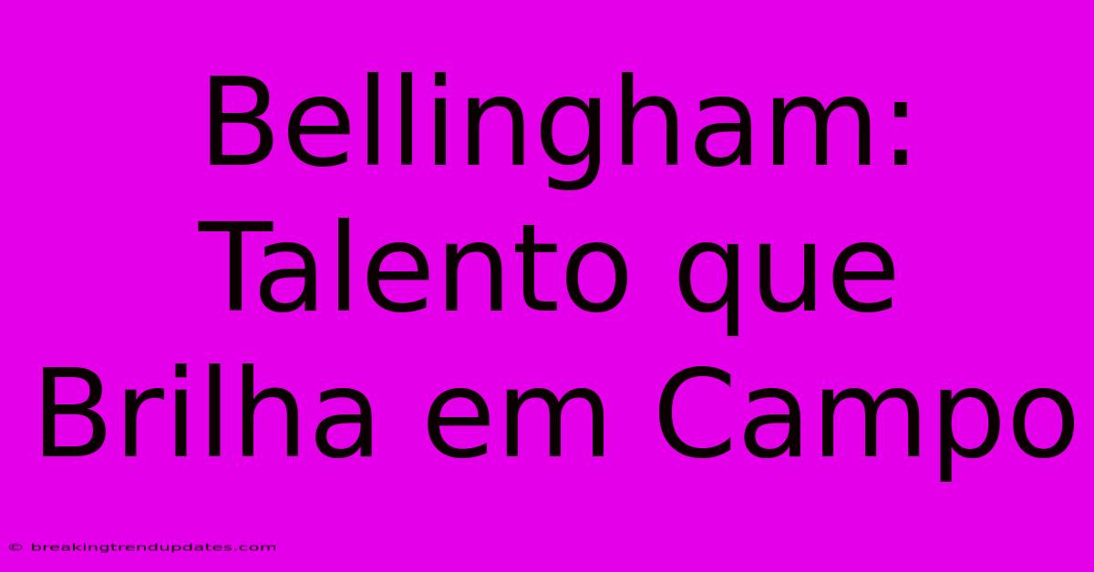 Bellingham: Talento Que Brilha Em Campo