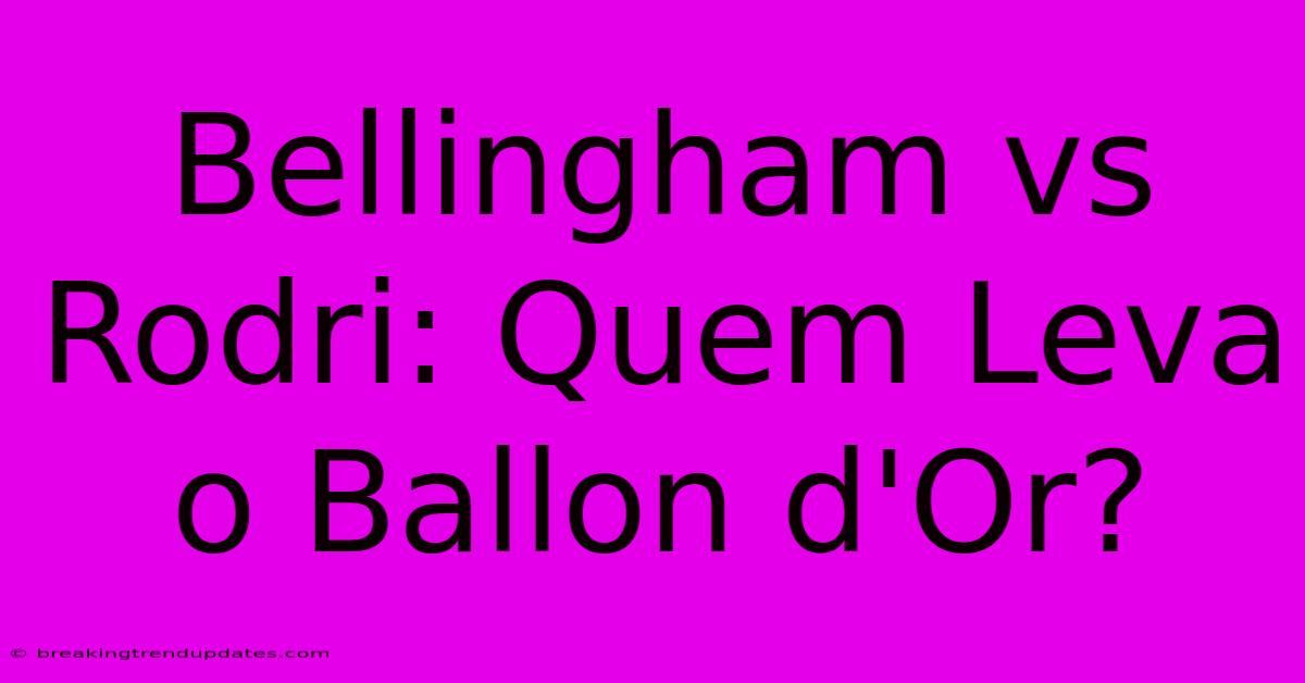 Bellingham Vs Rodri: Quem Leva O Ballon D'Or?
