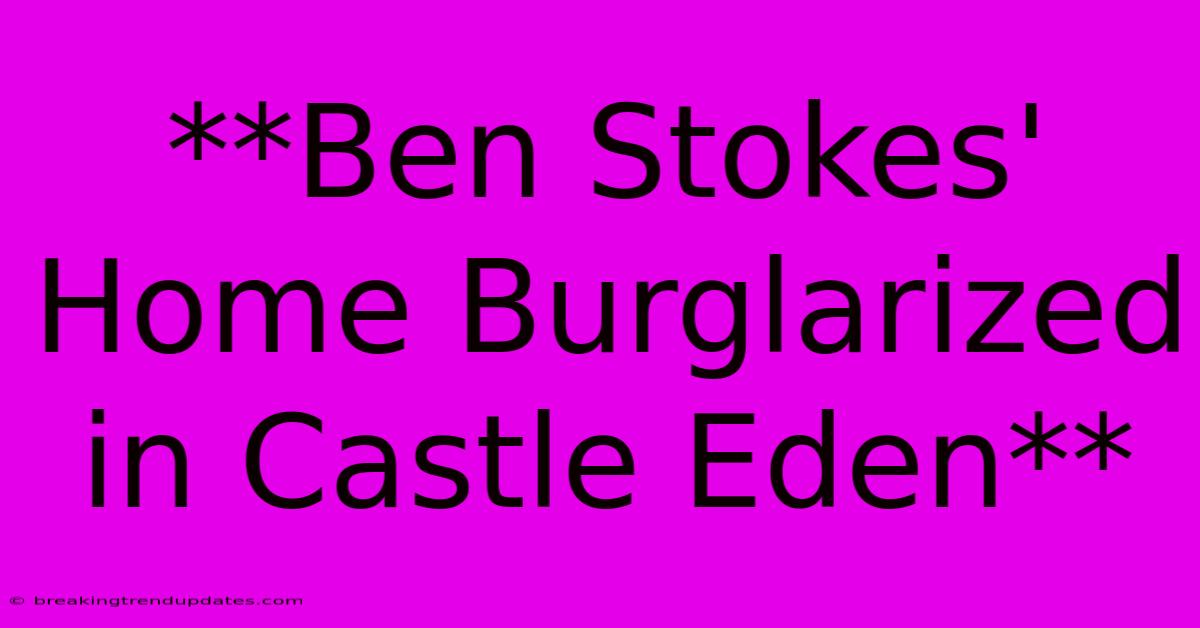 **Ben Stokes' Home Burglarized In Castle Eden** **Ben Stokes' Home Burglarized In Castle Eden**
