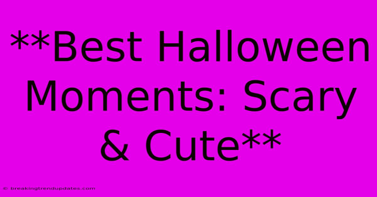 **Best Halloween Moments: Scary & Cute** **Best Halloween Moments: Scary & Cute**