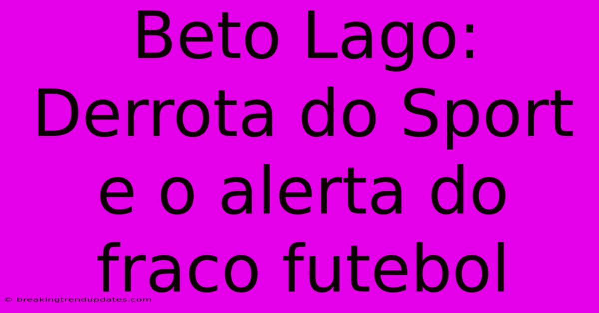 Beto Lago: Derrota Do Sport E O Alerta Do Fraco Futebol