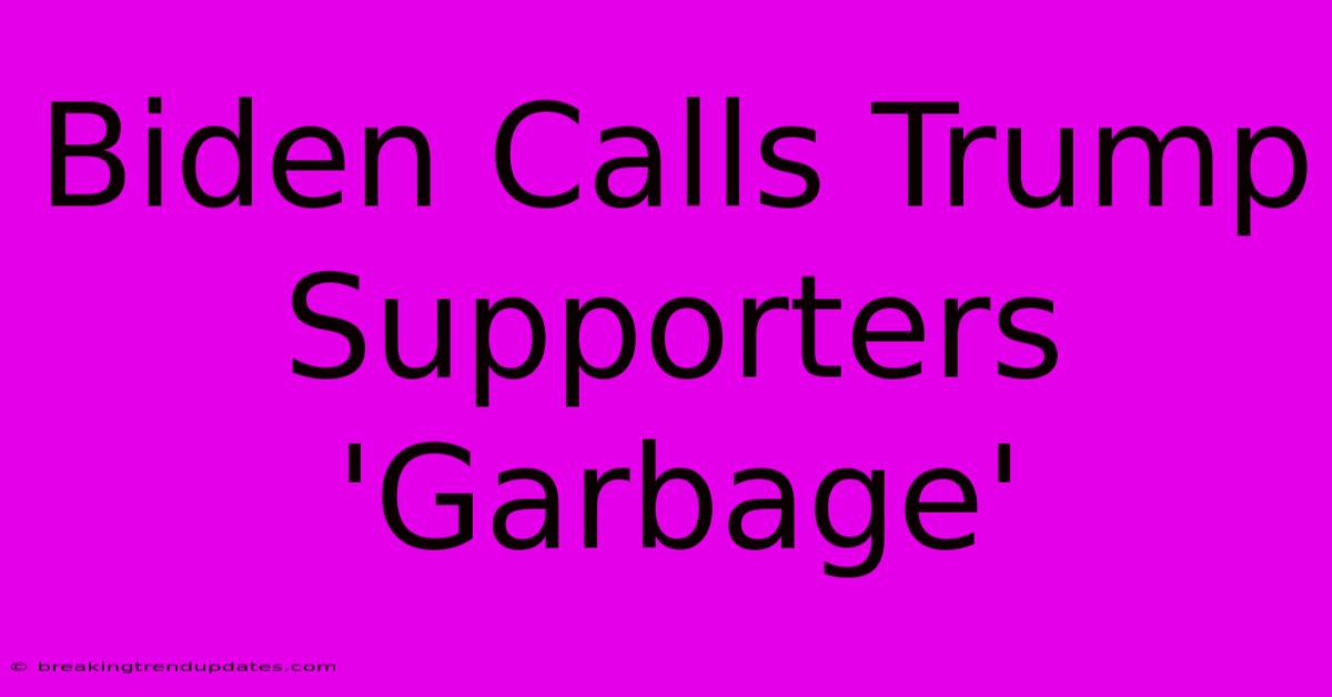 Biden Calls Trump Supporters 'Garbage'