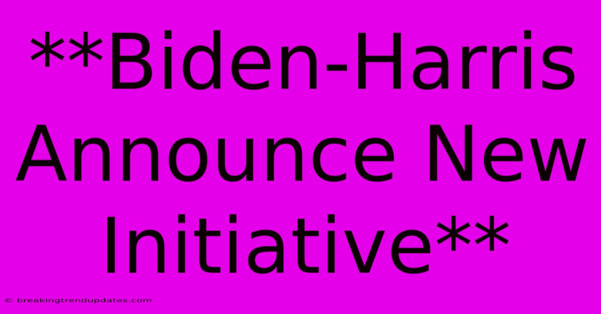 **Biden-Harris Announce New Initiative**