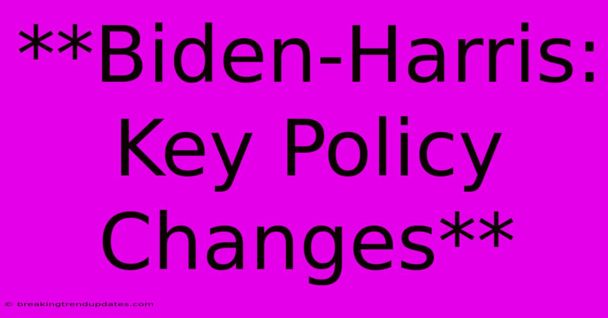 **Biden-Harris: Key Policy Changes** 