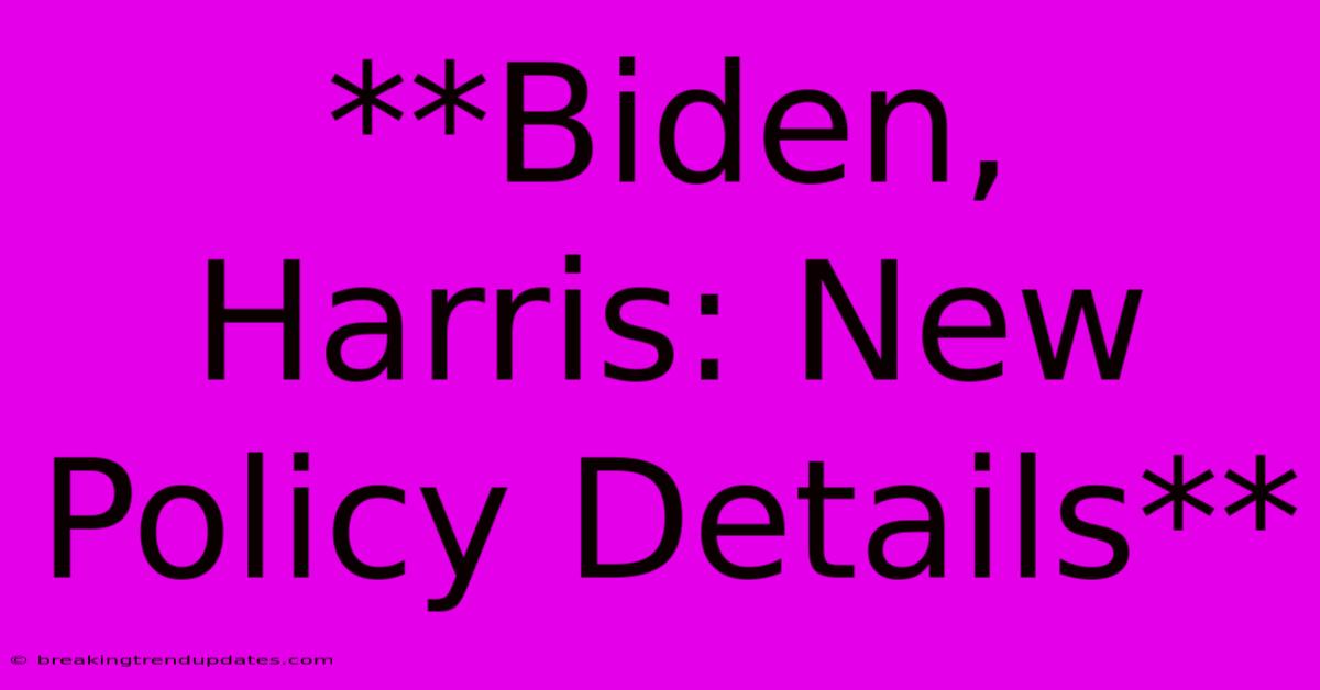 **Biden, Harris: New Policy Details**