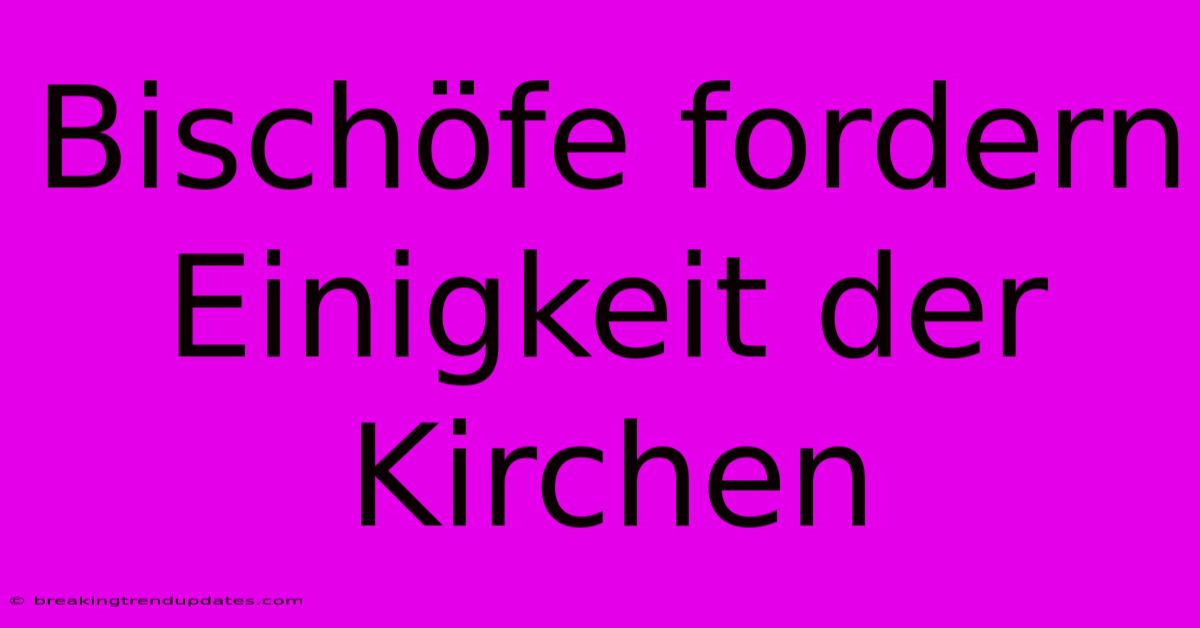 Bischöfe Fordern Einigkeit Der Kirchen Bischöfe Fordern Einigkeit Der Kirchen
