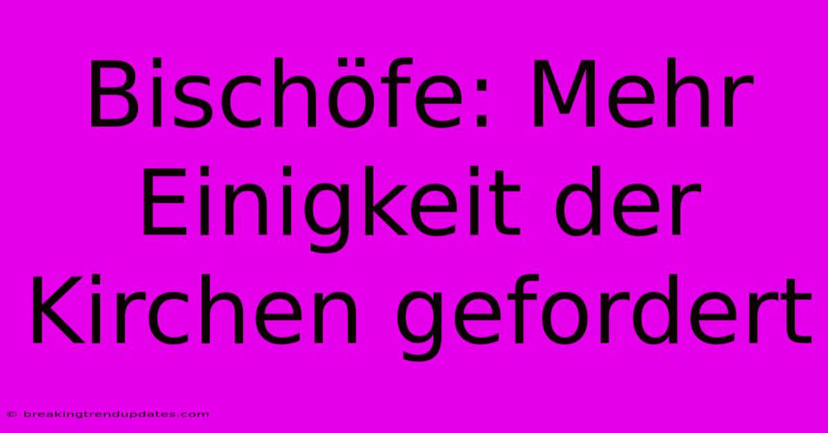 Bischöfe: Mehr Einigkeit Der Kirchen Gefordert Bischöfe: Mehr Einigkeit Der Kirchen Gefordert