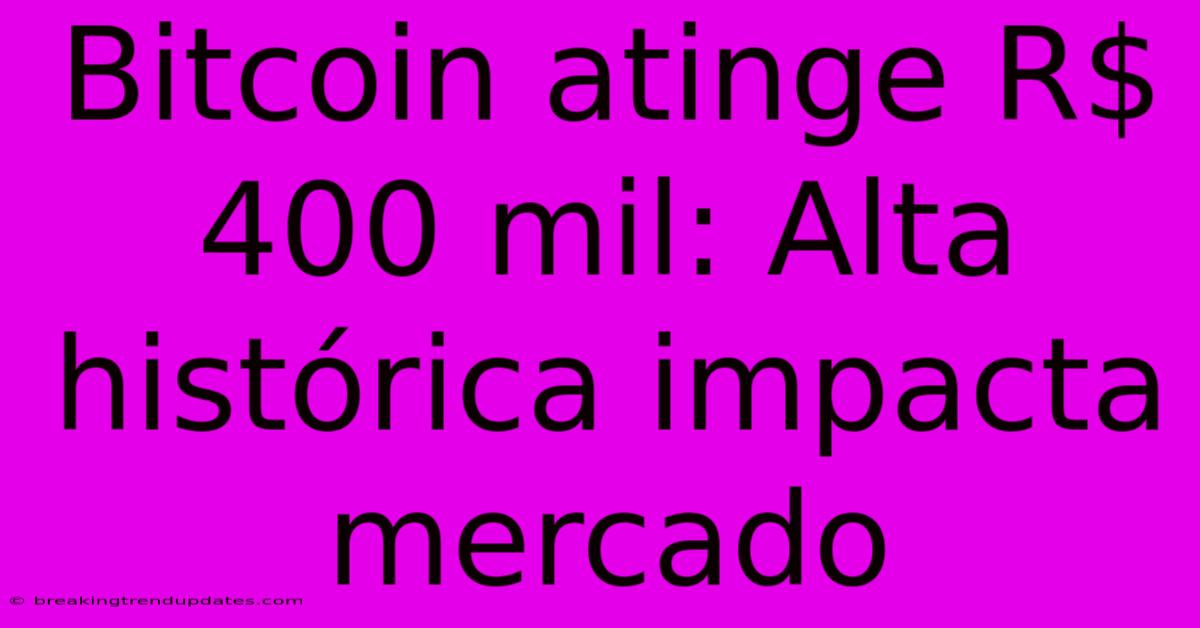 Bitcoin Atinge R$ 400 Mil: Alta Histórica Impacta Mercado