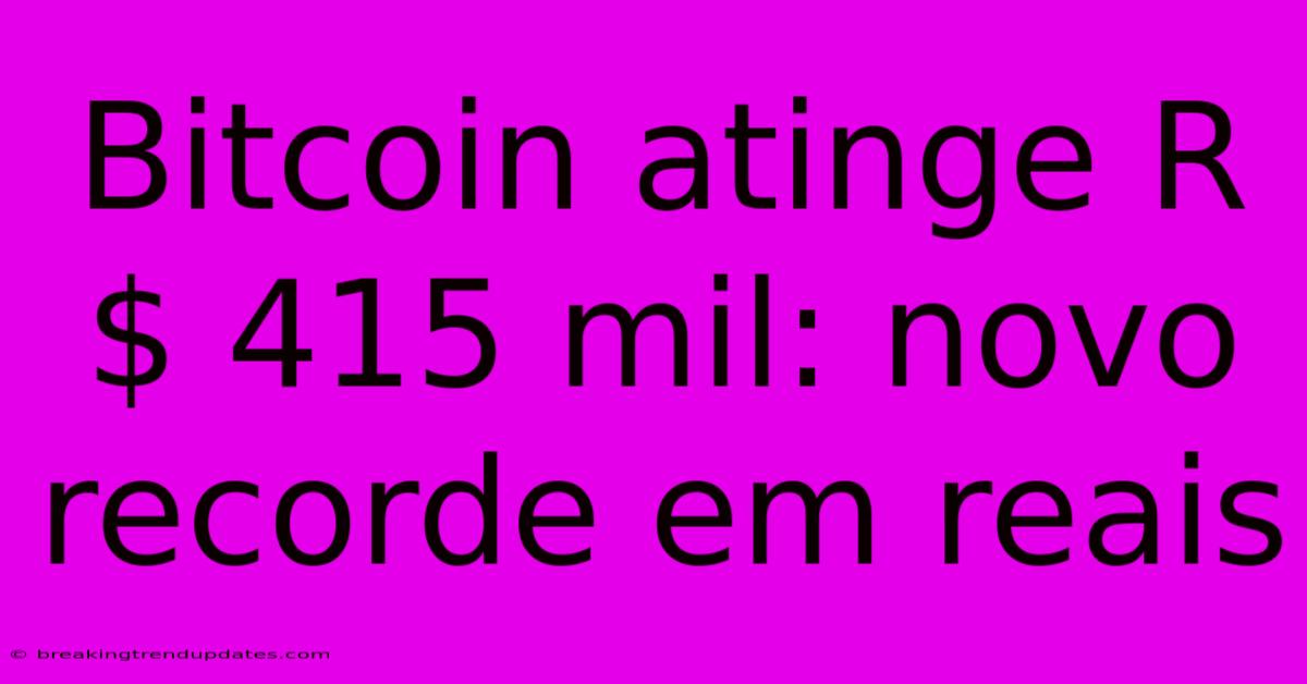 Bitcoin Atinge R$ 415 Mil: Novo Recorde Em Reais