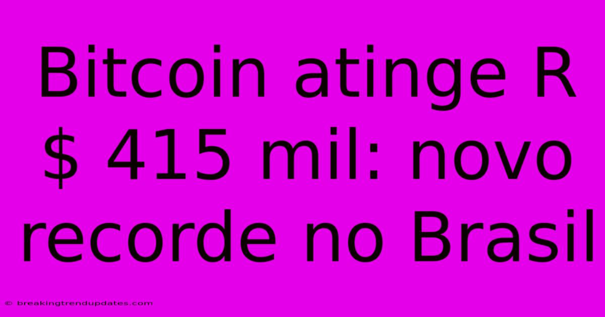 Bitcoin Atinge R$ 415 Mil: Novo Recorde No Brasil 