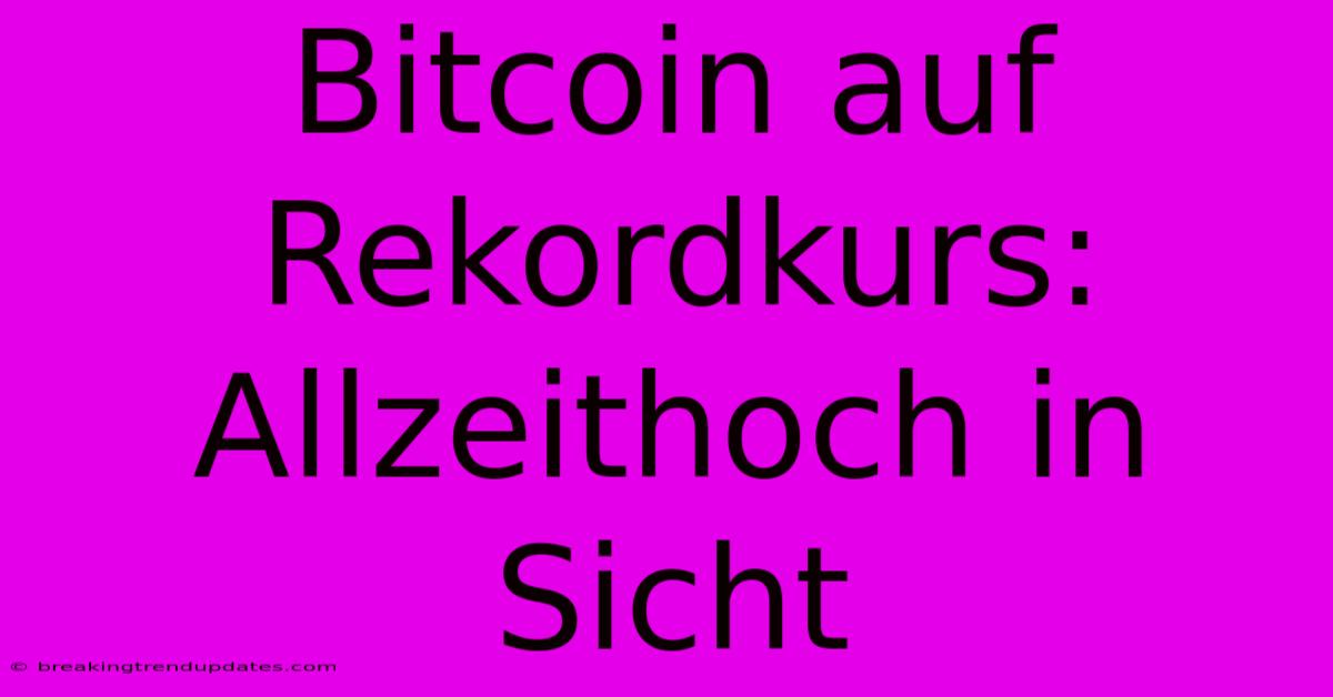 Bitcoin Auf Rekordkurs: Allzeithoch In Sicht