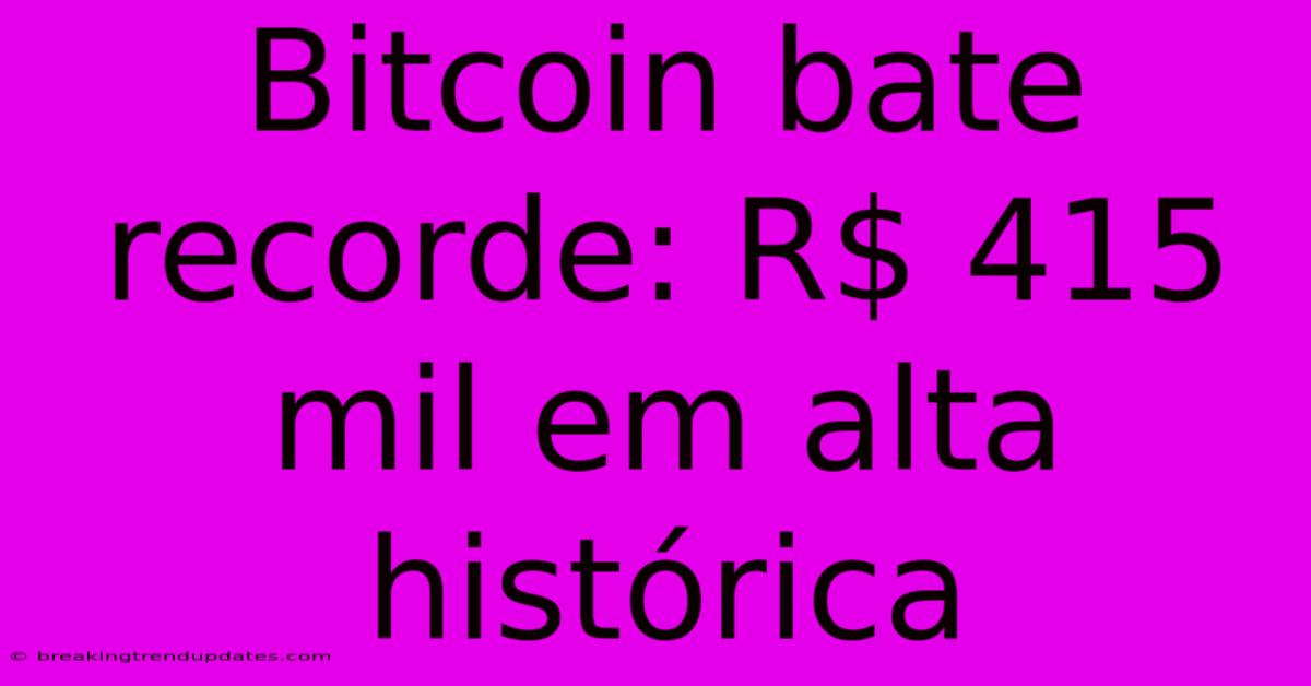 Bitcoin Bate Recorde: R$ 415 Mil Em Alta Histórica