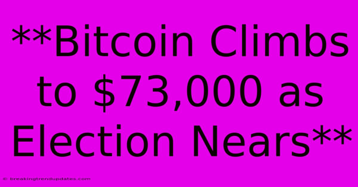 **Bitcoin Climbs To $73,000 As Election Nears**