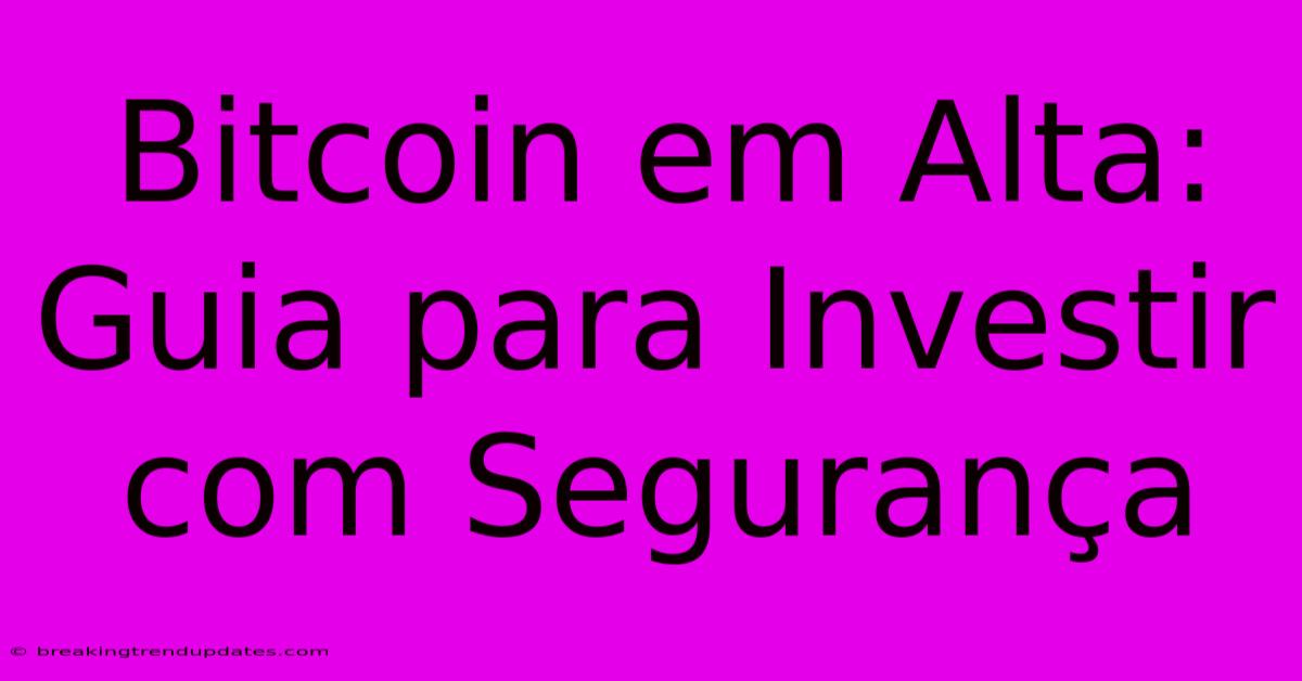 Bitcoin Em Alta: Guia Para Investir Com Segurança