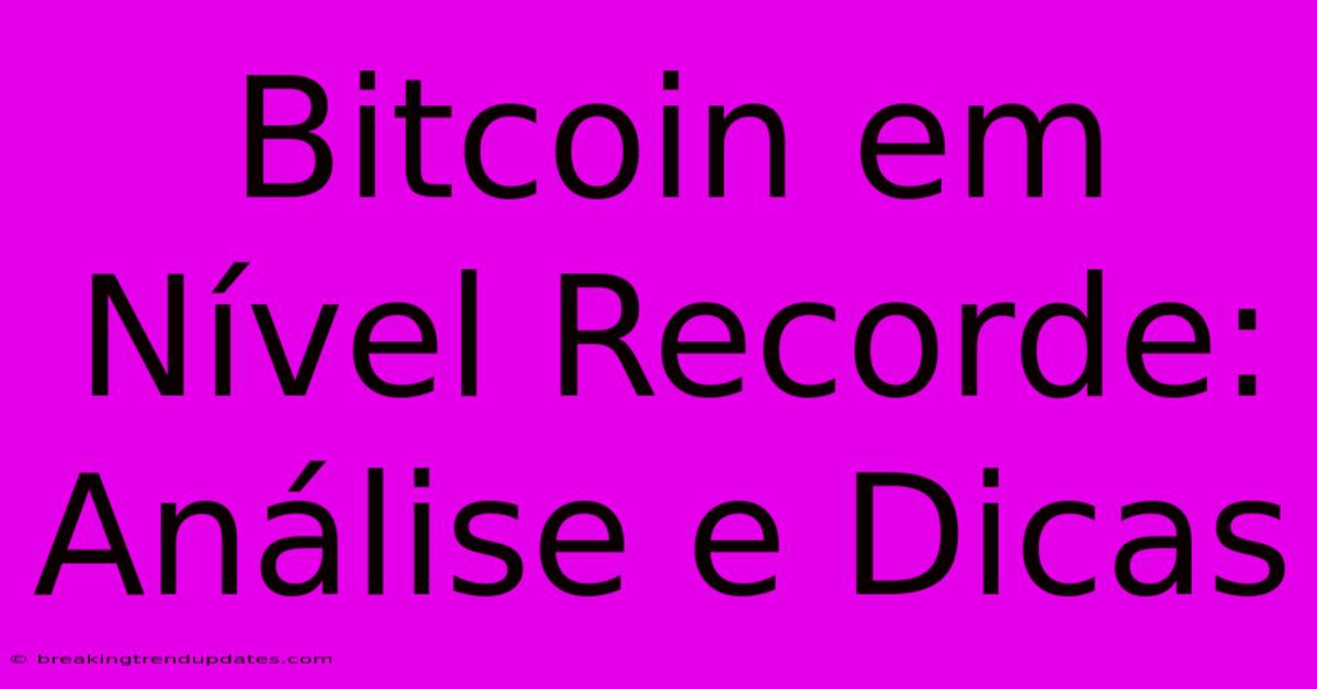 Bitcoin Em Nível Recorde: Análise E Dicas 