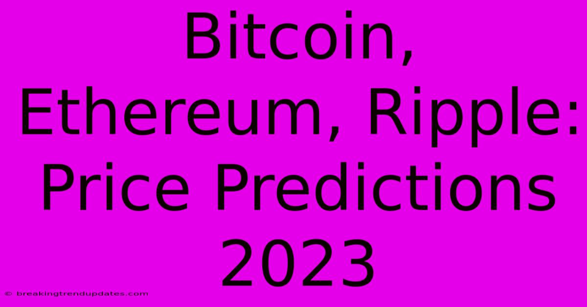 Bitcoin, Ethereum, Ripple: Price Predictions 2023 