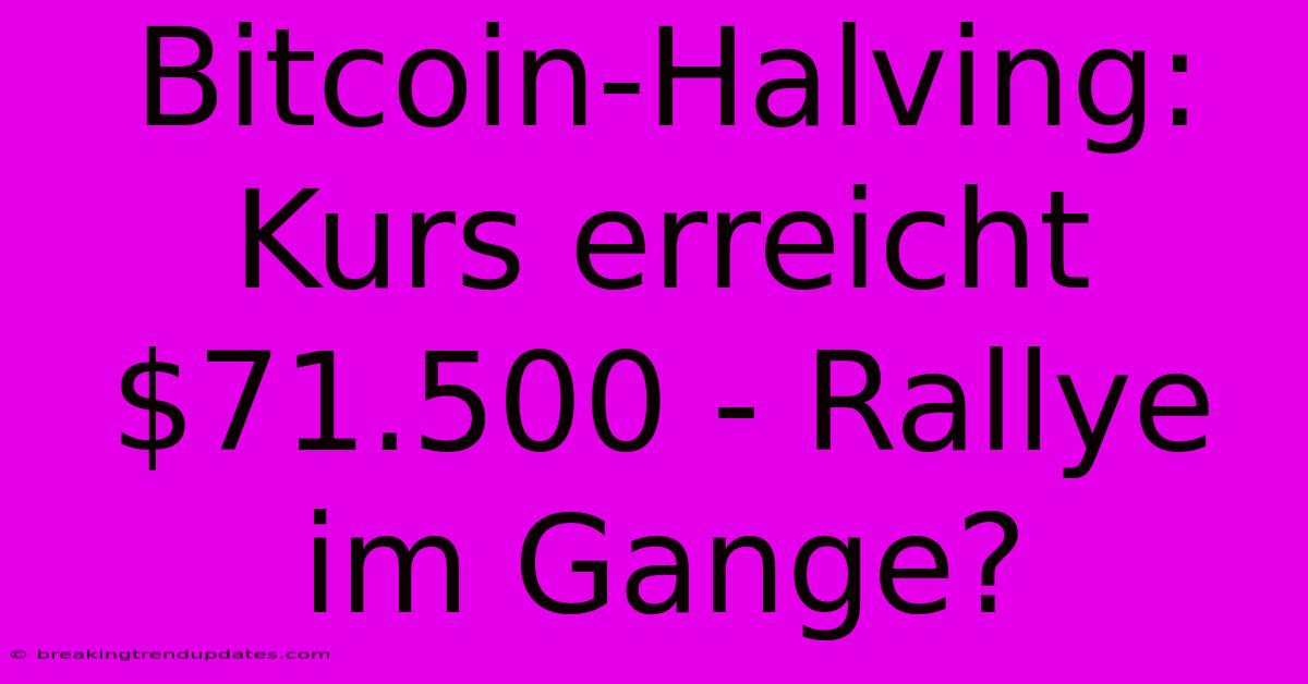 Bitcoin-Halving: Kurs Erreicht $71.500 - Rallye Im Gange?