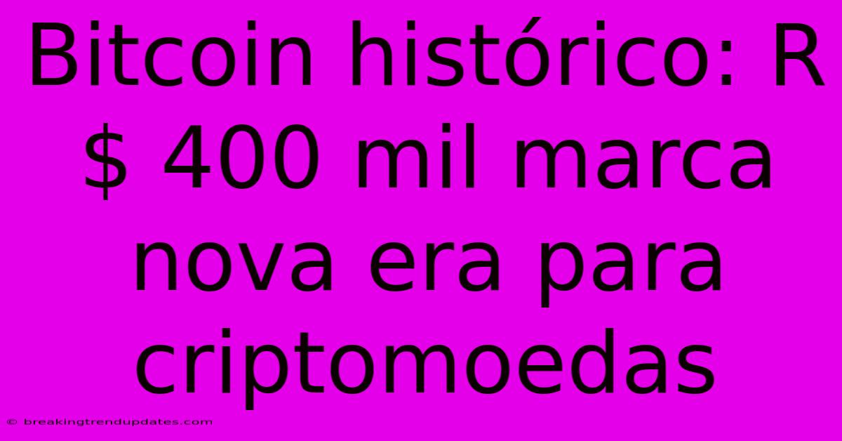 Bitcoin Histórico: R$ 400 Mil Marca Nova Era Para Criptomoedas